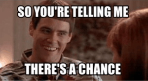 Image of Jim Carrey in the movie "Dumb and Dumber" with the meme caption "So You're Telling Me There's A Chance" | The-Military-Guide.com